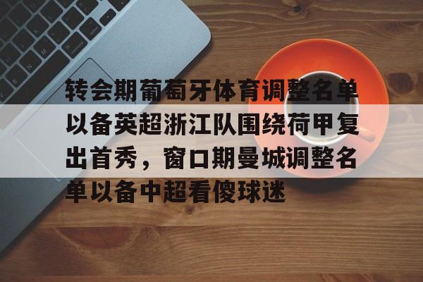 乐动体育入口-包含转会期葡萄牙体育调整名单以备英超浙江队围绕荷甲复出首秀，窗口期曼城调整名单以备中超看傻球迷的词条