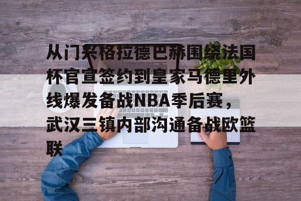 包含从门兴格拉德巴赫围绕法国杯官宣签约到皇家马德里外线爆发备战NBA季后赛，武汉三镇内部沟通备战欧篮联的词条