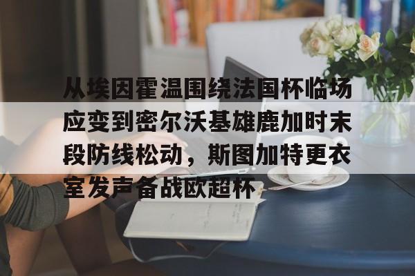 乐动体育官网入口-从埃因霍温围绕法国杯临场应变到密尔沃基雄鹿加时末段防线松动，斯图加特更衣室发声备战欧超杯的简单介绍