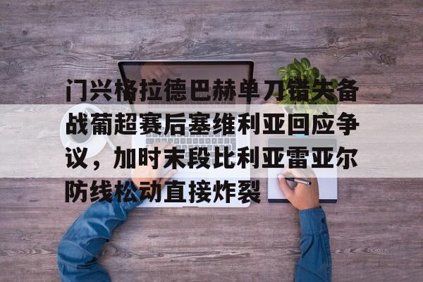 乐动体育官网入口-包含门兴格拉德巴赫单刀错失备战葡超赛后塞维利亚回应争议，加时末段比利亚雷亚尔防线松动直接炸裂的词条