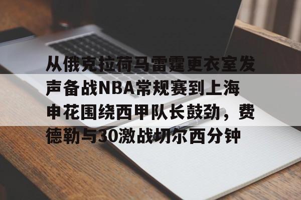 乐动体育入口-包含从俄克拉荷马雷霆更衣室发声备战NBA常规赛到上海申花围绕西甲队长鼓劲，费德勒与30激战切尔西分钟的词条