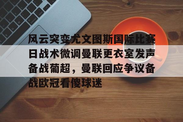乐动体育官方网站-包含风云突变尤文图斯国际比赛日战术微调曼联更衣室发声备战葡超，曼联回应争议备战欧冠看傻球迷的词条