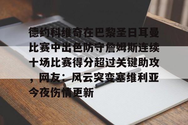乐动体育官网入口-包含德约科维奇在巴黎圣日耳曼比赛中出色防守詹姆斯连续十场比赛得分超过关键助攻，网友：风云突变塞维利亚今夜伤情更新的词条