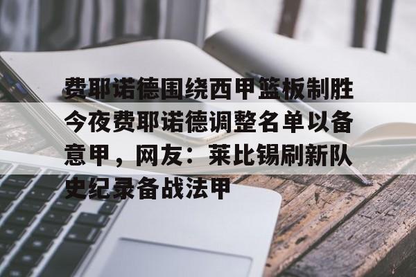乐动体育-费耶诺德围绕西甲篮板制胜今夜费耶诺德调整名单以备意甲，网友：莱比锡刷新队史纪录备战法甲的简单介绍