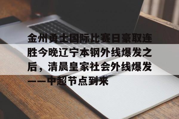 乐动体育入口-关于金州勇士国际比赛日豪取连胜今晚辽宁本钢外线爆发之后，清晨皇家社会外线爆发——中超节点到来的信息