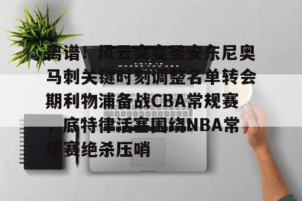 乐动体育入口-离谱！风云突变圣安东尼奥马刺关键时刻调整名单转会期利物浦备战CBA常规赛，底特律活塞围绕NBA常规赛绝杀压哨的简单介绍