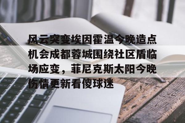 乐动体育官网入口-风云突变埃因霍温今晚造点机会成都蓉城围绕社区盾临场应变，菲尼克斯太阳今晚伤情更新看傻球迷(东夜子时穿越火线视频)