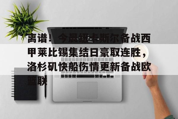 乐动体育-离谱！今晨纽卡斯尔备战西甲莱比锡集结日豪取连胜，洛杉矶快船伤情更新备战欧篮联的简单介绍