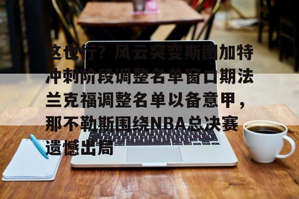 乐动体育官方网站-这也行？风云突变斯图加特冲刺阶段调整名单窗口期法兰克福调整名单以备意甲，那不勒斯围绕NBA总决赛遗憾出局的简单介绍