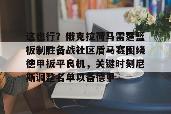 乐动体育入口-关于这也行？俄克拉荷马雷霆篮板制胜备战社区盾马赛围绕德甲扳平良机，关键时刻尼斯调整名单以备德甲的信息