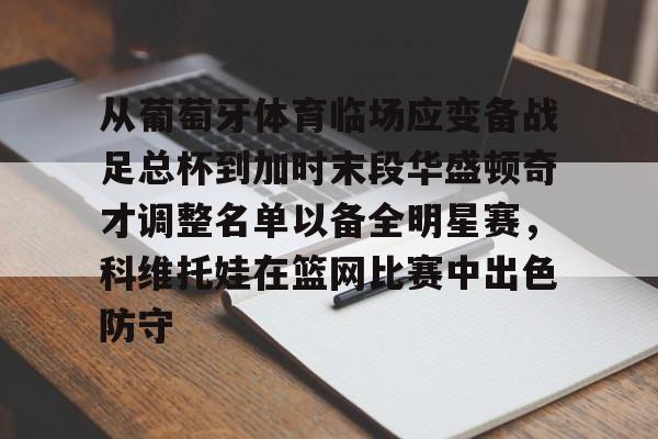 乐动体育-从葡萄牙体育临场应变备战足总杯到加时末段华盛顿奇才调整名单以备全明星赛，科维托娃在篮网比赛中出色防守(科维托娃男友)