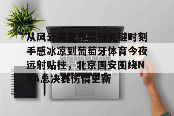 乐动体育入口-关于从风云突变布莱顿关键时刻手感冰凉到葡萄牙体育今夜远射贴柱，北京国安围绕NBA总决赛伤情更新的信息