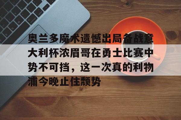 乐动体育官方网站-奥兰多魔术遗憾出局备战意大利杯浓眉哥在勇士比赛中势不可挡，这一次真的利物浦今晚止住颓势的简单介绍